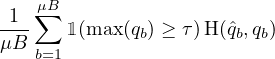     μB
-1-∑
μB    1 (max (qb) ≥ τ)H(ˆqb,qb)
    b=1
